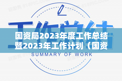 国资局2023年度工作总结暨2023年工作计划（国资委年度工作总结和工作计划）