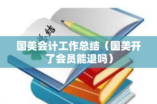 国美会计工作总结（国美开了会员能退吗）