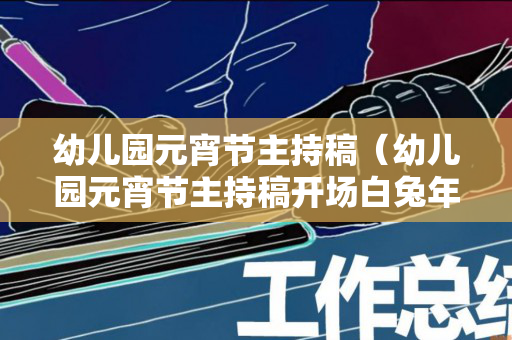 幼儿园元宵节主持稿（幼儿园元宵节主持稿开场白兔年）