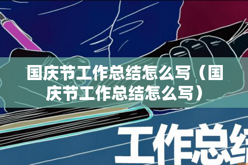 国庆节工作总结怎么写（国庆节工作总结怎么写）