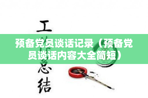 预备党员谈话记录（预备党员谈话内容大全简短）