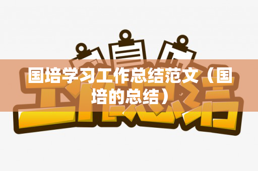 国培学习工作总结范文（国培的总结）