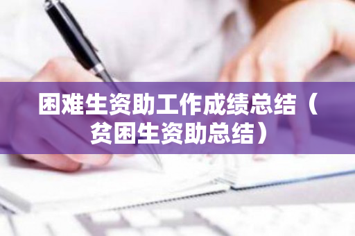 困难生资助工作成绩总结（贫困生资助总结）