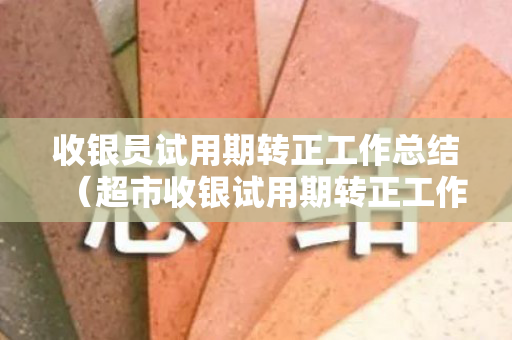 收银员试用期转正工作总结（超市收银试用期转正工作总结）