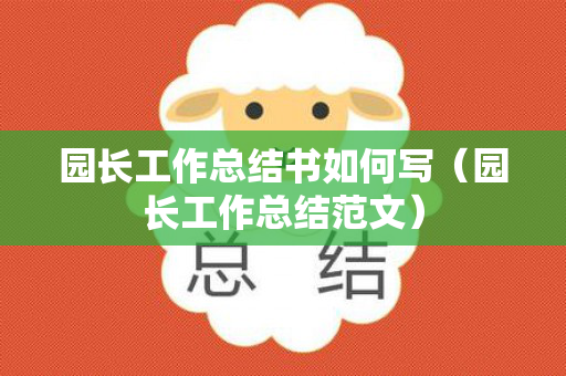 园长工作总结书如何写（园长工作总结范文）