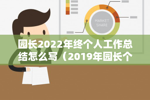 园长2022年终个人工作总结怎么写（2019年园长个人年度总结怎么写）