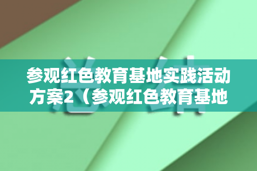 参观红色教育基地实践活动方案2（参观红色教育基地活动安排）