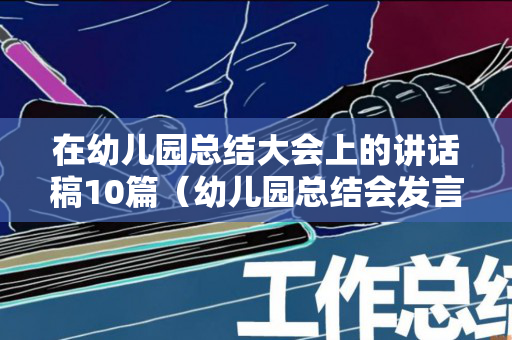 在幼儿园总结大会上的讲话稿10篇（幼儿园总结会发言稿中班）
