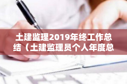 土建监理2019年终工作总结（土建监理员个人年度总结）