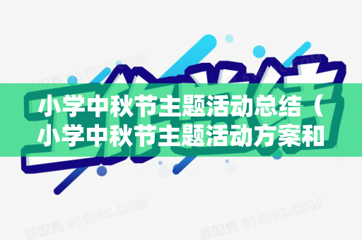 小学中秋节主题活动总结（小学中秋节主题活动方案和总结）