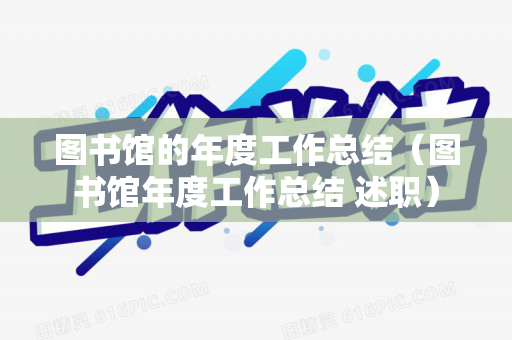 图书馆的年度工作总结（图书馆年度工作总结 述职）