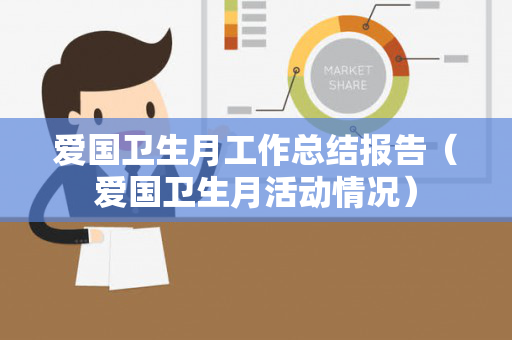 爱国卫生月工作总结报告（爱国卫生月活动情况）