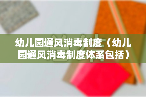 幼儿园通风消毒制度（幼儿园通风消毒制度体系包括）