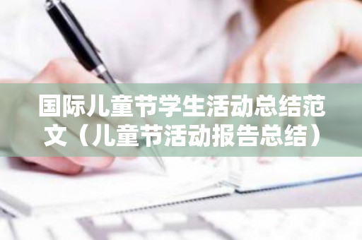 国际儿童节学生活动总结范文（儿童节活动报告总结）