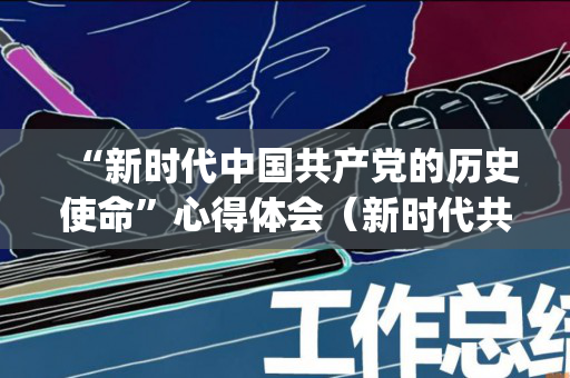 “新时代中国共产党的历史使命”心得体会（新时代共青团员先进性评价指导大纲(试行)心得）