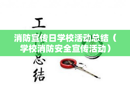 消防宣传日学校活动总结（学校消防安全宣传活动）