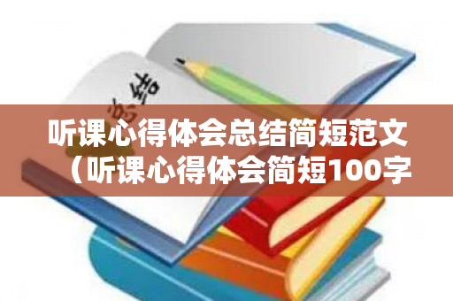 听课心得体会总结简短范文（听课心得体会简短100字）