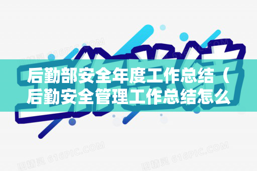 后勤部安全年度工作总结（后勤安全管理工作总结怎么写）