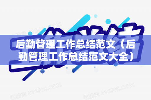 后勤管理工作总结范文（后勤管理工作总结范文大全）