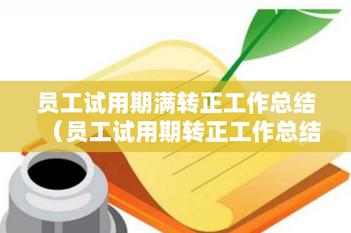 员工试用期满转正工作总结（员工试用期转正工作总结怎么写）
