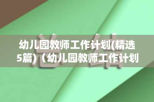 幼儿园教师工作计划(精选5篇)（幼儿园教师工作计划2020）