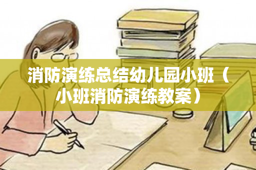 消防演练总结幼儿园小班（小班消防演练教案）