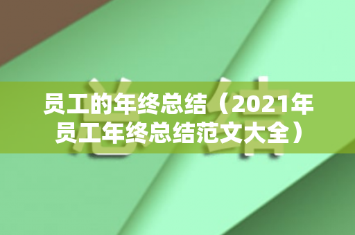 员工的年终总结（2021年员工年终总结范文大全）