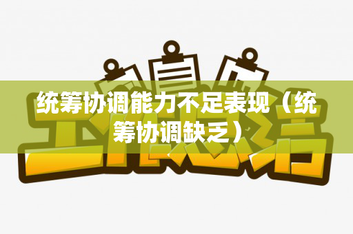 统筹协调能力不足表现（统筹协调缺乏）