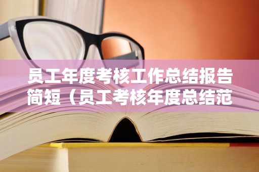 员工年度考核工作总结报告简短（员工考核年度总结范文大全）