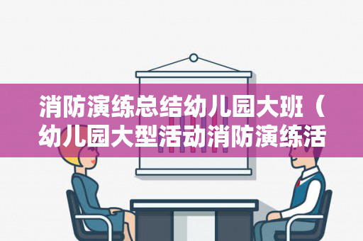 消防演练总结幼儿园大班（幼儿园大型活动消防演练活动记录）