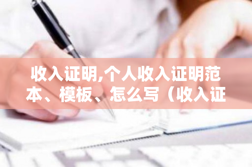 收入证明,个人收入证明范本、模板、怎么写（收入证明,个人收入证明范本,模板,怎么写）