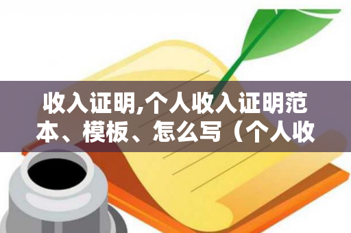 收入证明,个人收入证明范本、模板、怎么写（个人收入证明的格式）