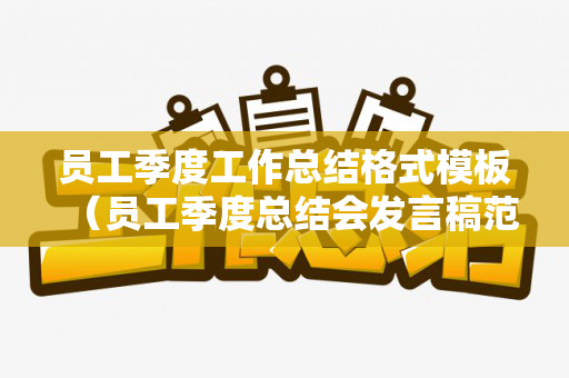 员工季度工作总结格式模板（员工季度总结会发言稿范文）