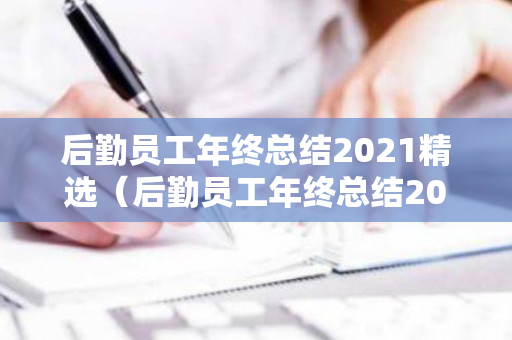 后勤员工年终总结2021精选（后勤员工年终总结2021精选篇）