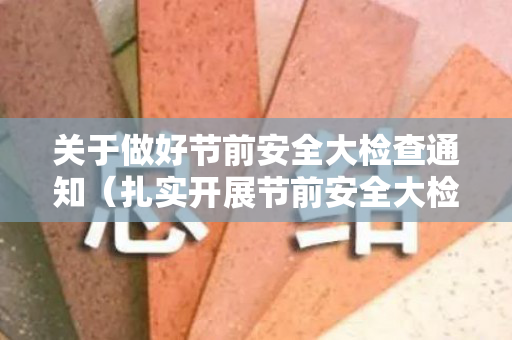 关于做好节前安全大检查通知（扎实开展节前安全大检查）