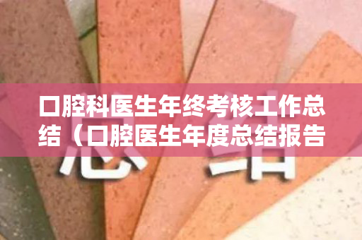 口腔科医生年终考核工作总结（口腔医生年度总结报告个人）