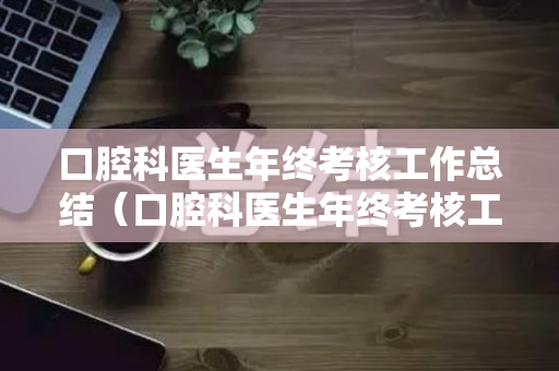 口腔科医生年终考核工作总结（口腔科医生年终考核工作总结范文）