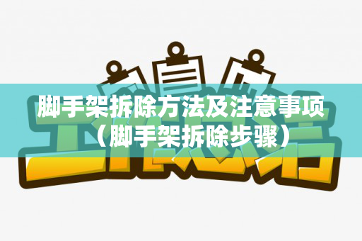 脚手架拆除方法及注意事项（脚手架拆除步骤）