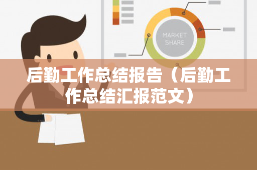 后勤工作总结报告（后勤工作总结汇报范文）