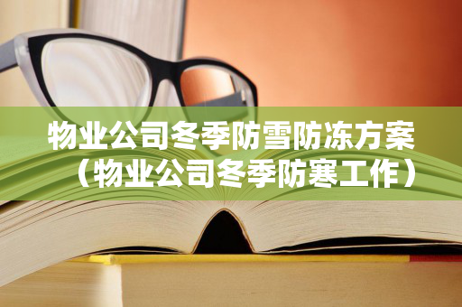 物业公司冬季防雪防冻方案（物业公司冬季防寒工作）