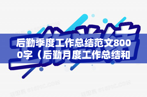 后勤季度工作总结范文8000字（后勤月度工作总结和计划范文大全）