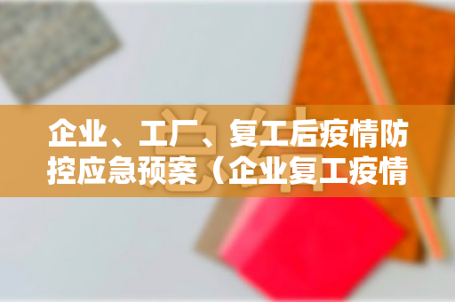 企业、工厂、复工后疫情防控应急预案（企业复工疫情防控应急预案模板）