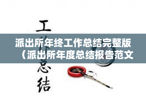 派出所年终工作总结完整版（派出所年度总结报告范文大全）