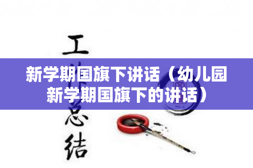 新学期国旗下讲话（幼儿园新学期国旗下的讲话）
