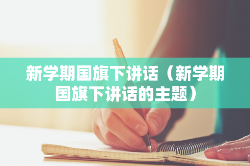 新学期国旗下讲话（新学期国旗下讲话的主题）