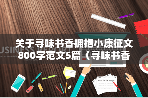 关于寻味书香拥抱小康征文800字范文5篇（寻味书香拥抱小康征文700字）