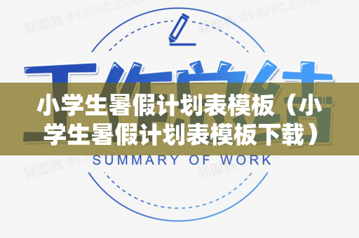 小学生暑假计划表模板（小学生暑假计划表模板下载）