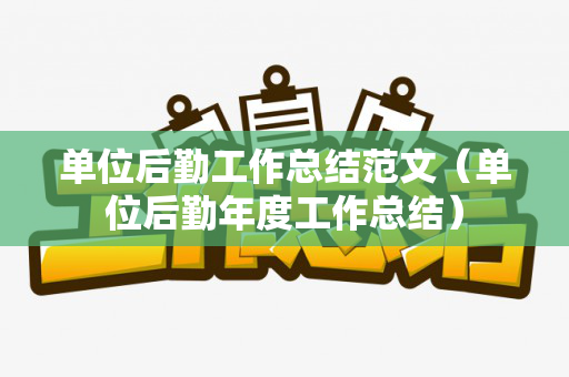 单位后勤工作总结范文（单位后勤年度工作总结）