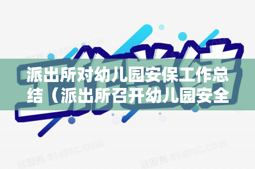 派出所对幼儿园安保工作总结（派出所召开幼儿园安全防范会议）