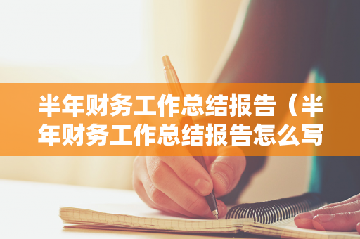 半年财务工作总结报告（半年财务工作总结报告怎么写）